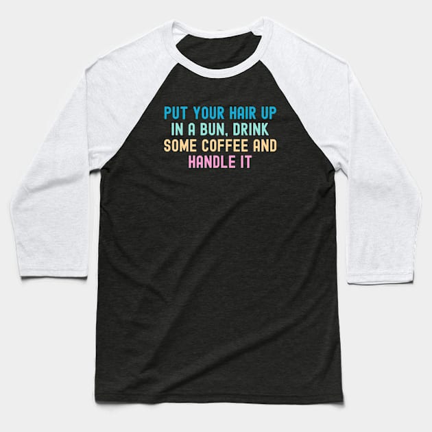 Put Your Hair Up In A Bun, Drink Some Coffee And Handle It Baseball T-Shirt by MIKOLTN